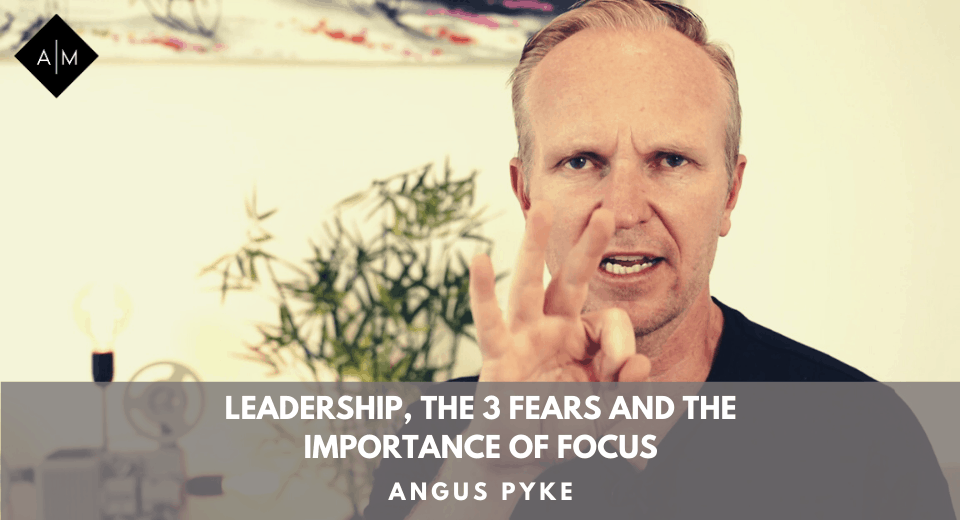 Leadership, The 3 Fears and The Importance Of Focus