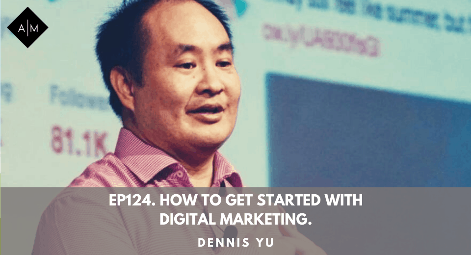 Ep124. How To Get Started With Digital Marketing. Dennis Yu