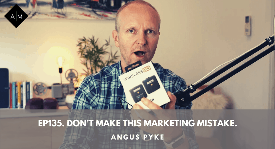 Ep135. Don’t Make This Marketing Mistake. Angus Pyke