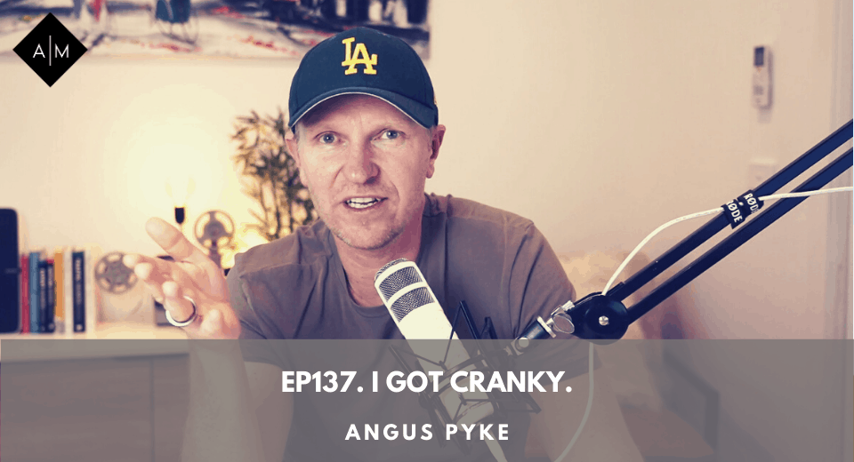 Ep137. I got cranky. Angus Pyke