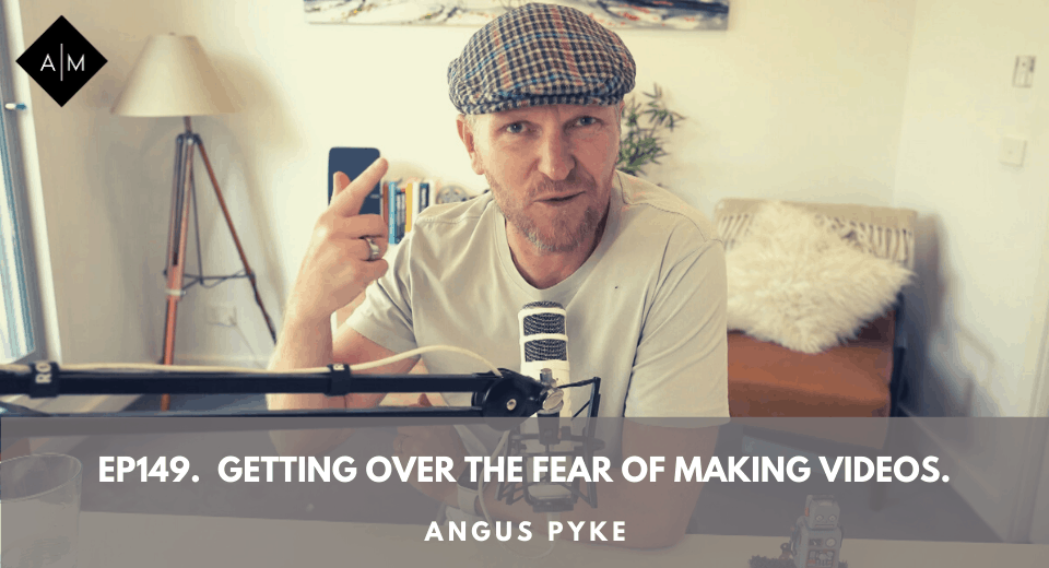 Ep149. Getting Over The Fear Of Making Videos. Angus Pyke