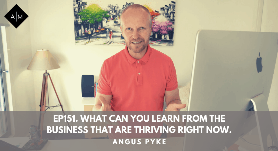 Ep151. What Can You Learn From The Businesses That Are Thriving Right Now. Angus Pyke