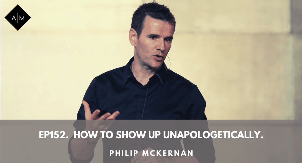 Ep152. How To Show Up Unapologetically. Philip McKernan