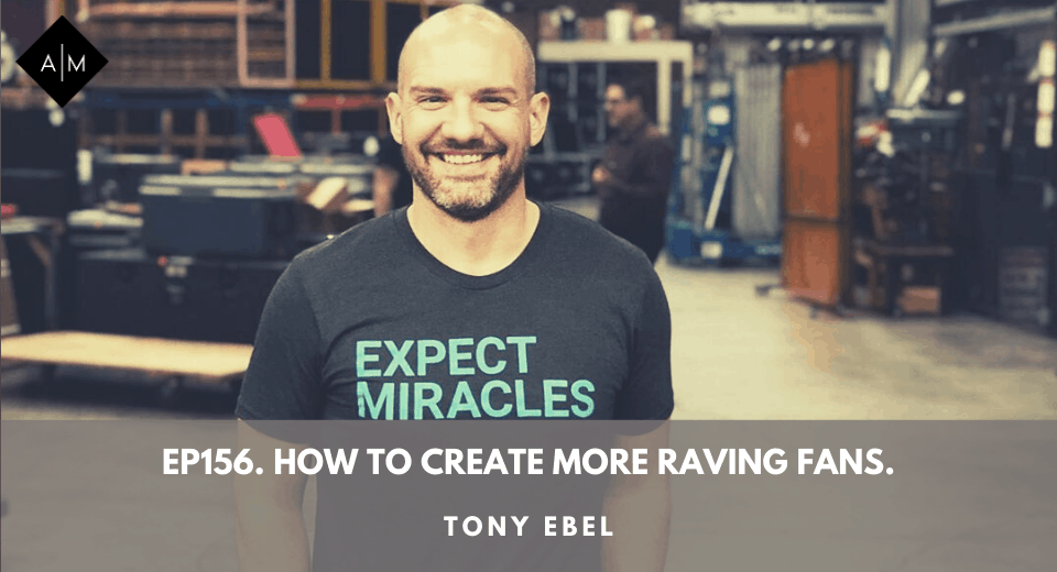 Ep156. How To Create More Raving Fans. Tony Ebel