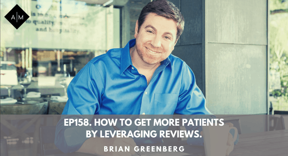 Ep158. How To Get More Patients By Leveraging Reviews. Brian Greenberg