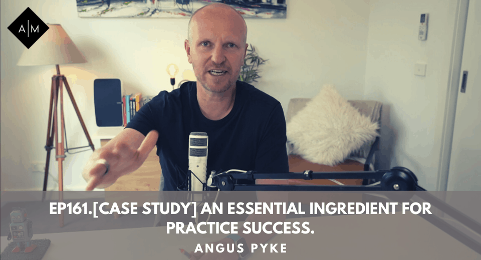 Ep161.[Case Study] An Essential Ingredient For Practice Success. Angus Pyke