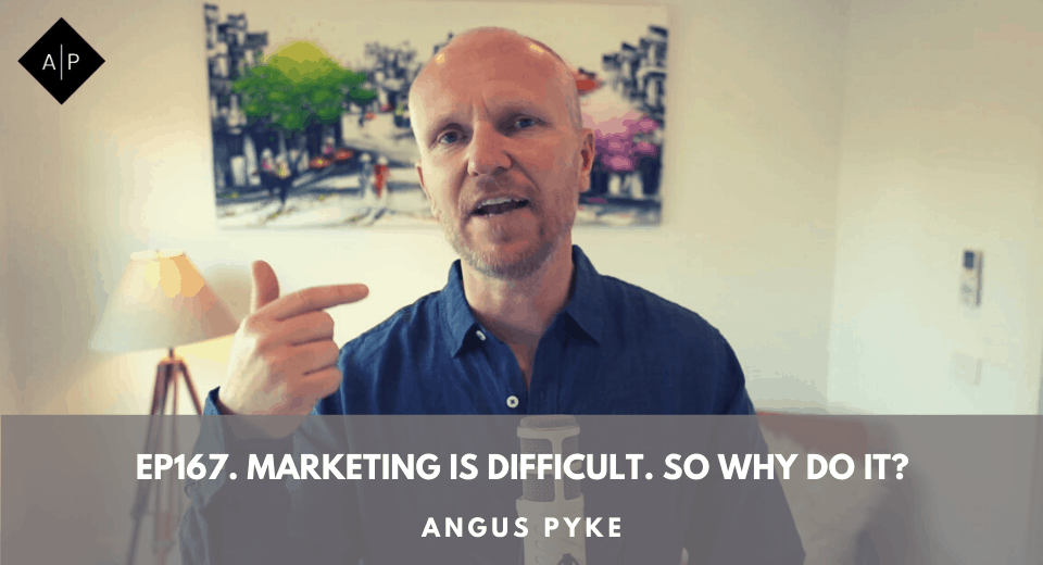 Ep167. Marketing Is Difficult. So Why Do It? Angus Pyke