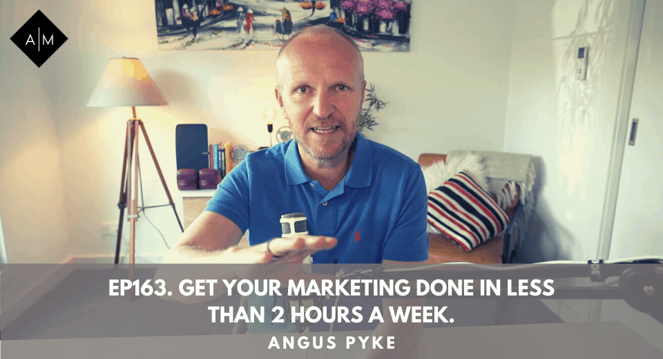 Ep163. Get Your Marketing Done In Less Than 2 Hours A Week. Angus Pyke