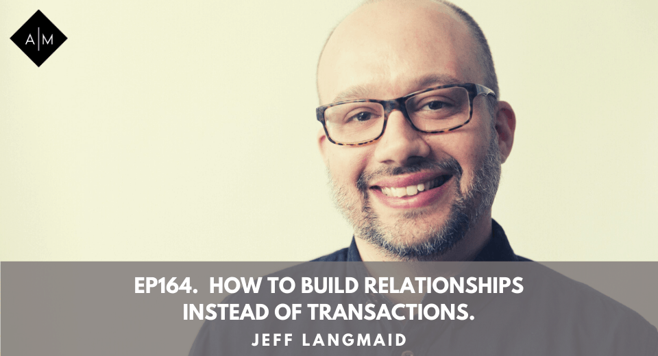 Ep164. How To Build Relationships Instead Of Transactions. Jeff Langmaid