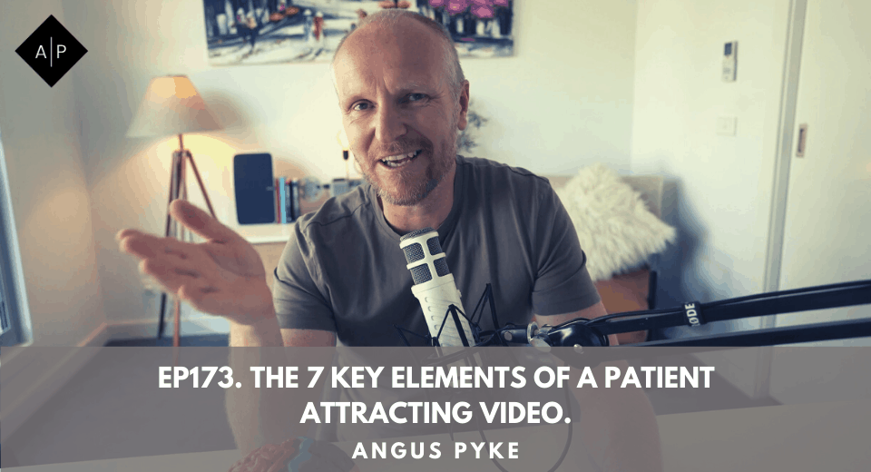 Ep173. The 7 Key Elements Of A Patient Attracting Video. Angus Pyke