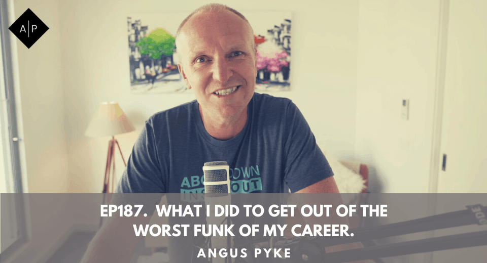 Ep187. What I Did To Get Out Of The Worst Funk Of My Career. Angus Pyke