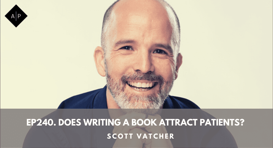 Ep240. Does Writing A Book Attract Patients? Scott Vatcher