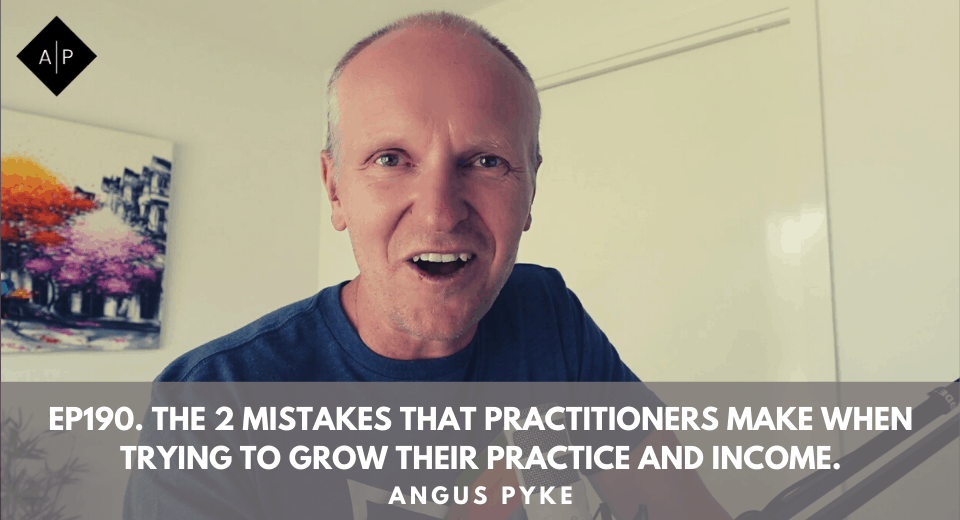 Ep190. The 2 Mistakes That Practitioners Make When Trying To Grow Their Practice And Income. Angus Pyke