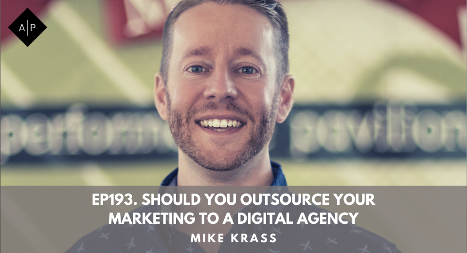 Ep193. Should You Outsource Your Marketing To A Digital Agency? Mike Krass