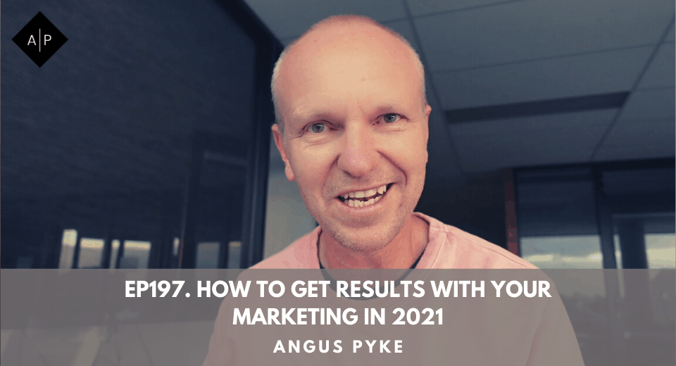 Ep197. How To Get Results With Your Marketing in 2021. Angus Pyke