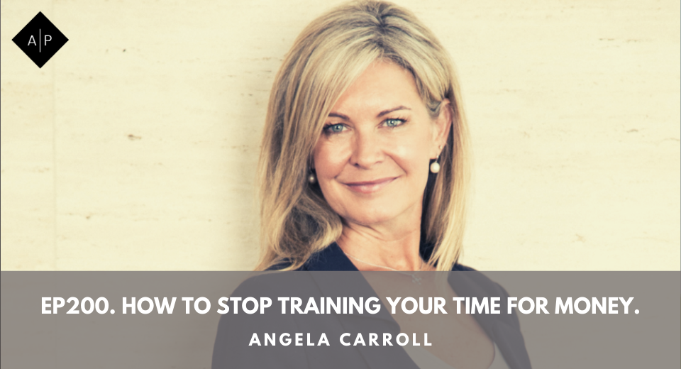 Ep200. How To Stop Training Your Time for Money. Angela Carroll