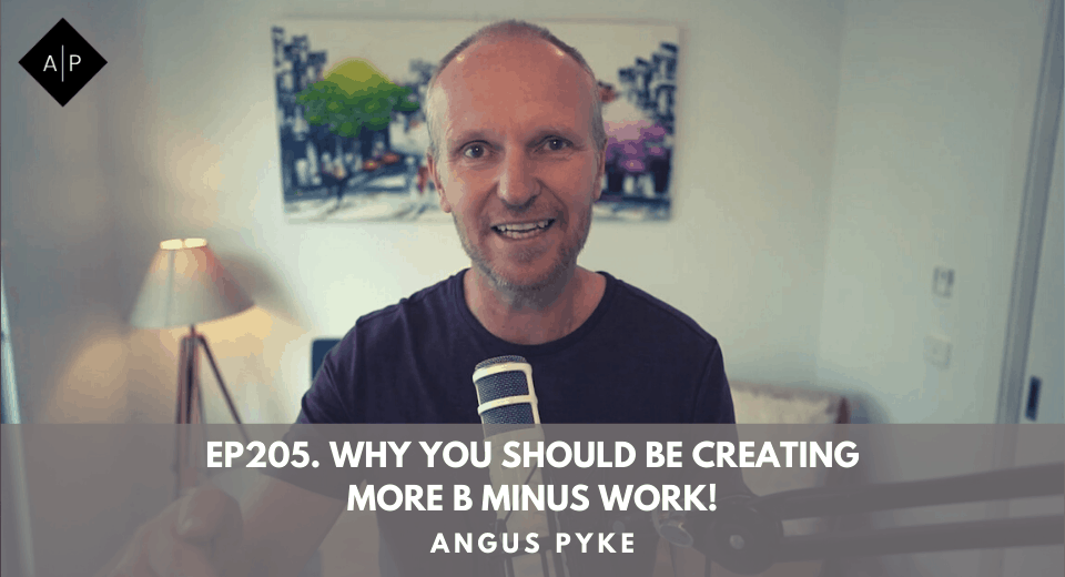 Ep205. Why You Should Be Creating More B Minus Work! Angus Pyke