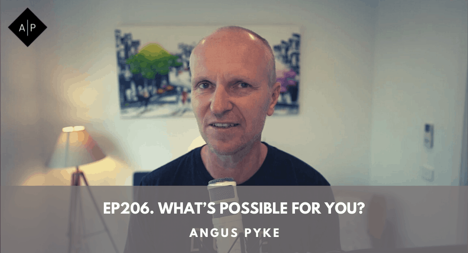 Ep206.  What’s Possible For You? Angus Pyke