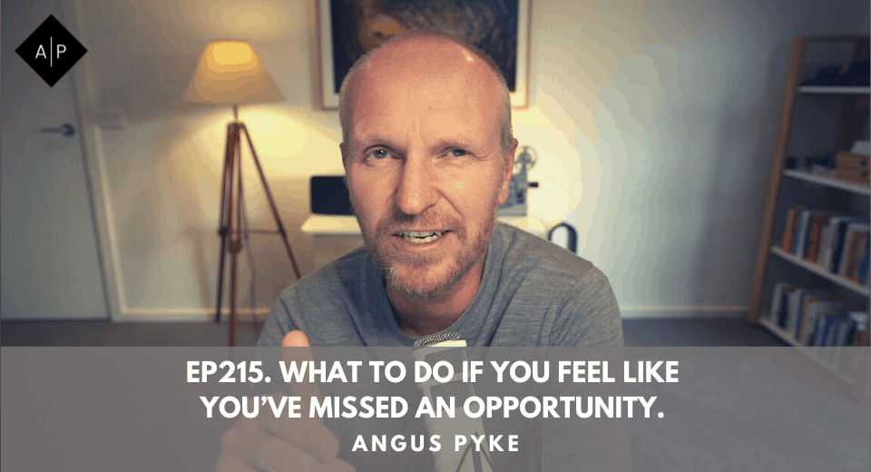 Ep215. What To Do If You Feel Like You’ve Missed An Opportunity. Angus Pyke