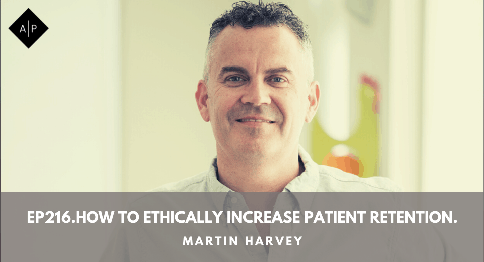 Ep216. How To Ethically Increase Patient Retention. Martin Harvey