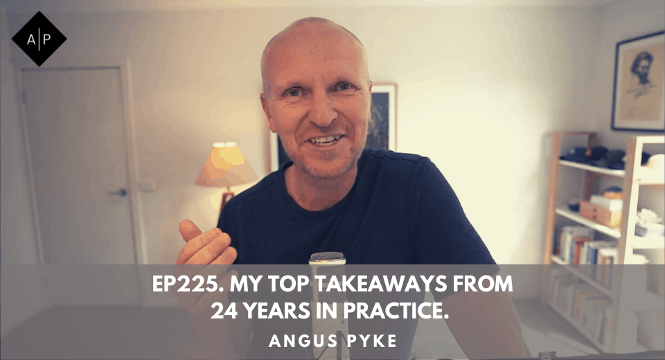 Ep225. My Top Takeaways From 24 Years In Practice. Angus Pyke