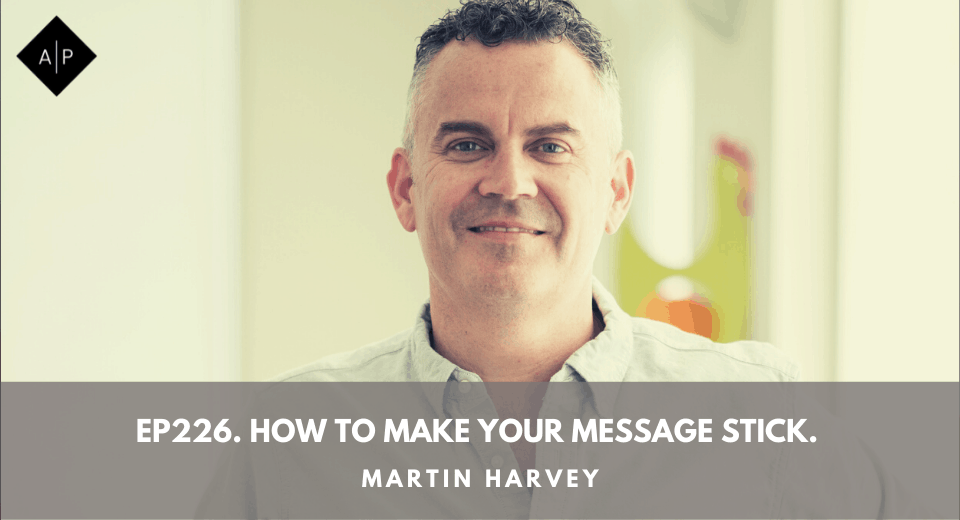 Ep226. How to Make Your Message Stick. Martin Harvey