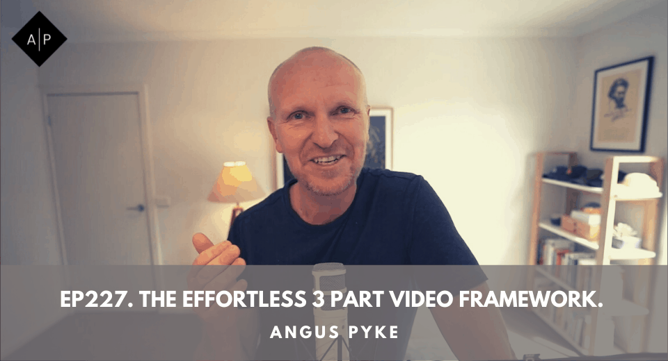 Ep227. The Effortless 3 Part Video Framework. Angus Pyke