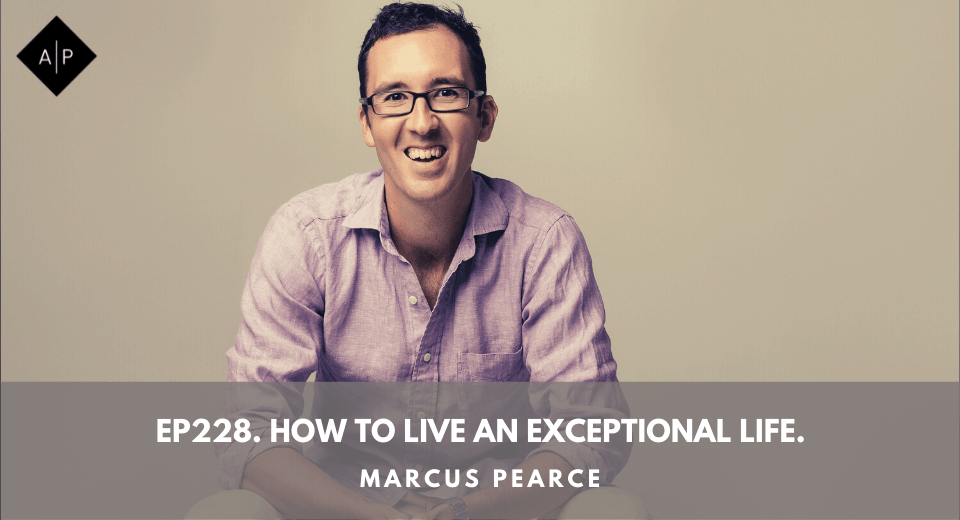 Ep228. How to live an exceptional life. Marcus Pearce