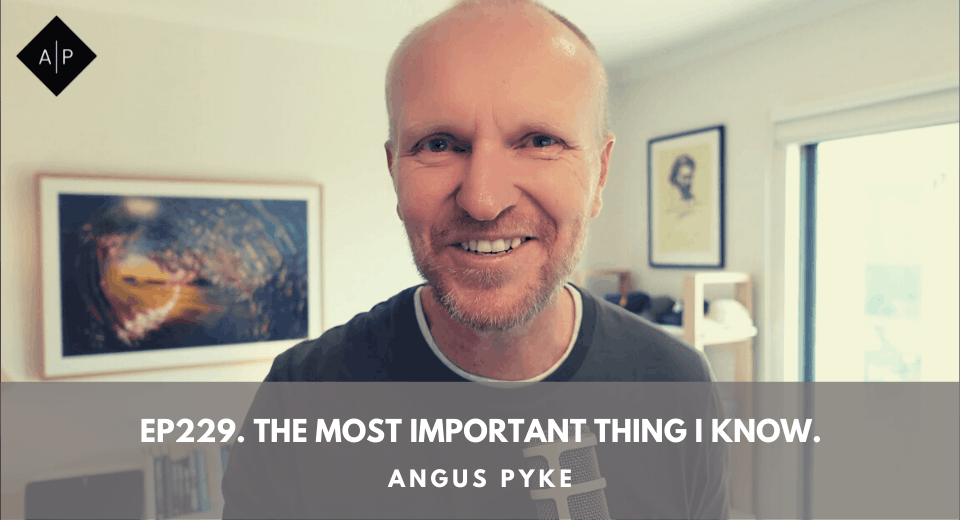 Ep229. The Most Important Thing I Know. Angus Pyke