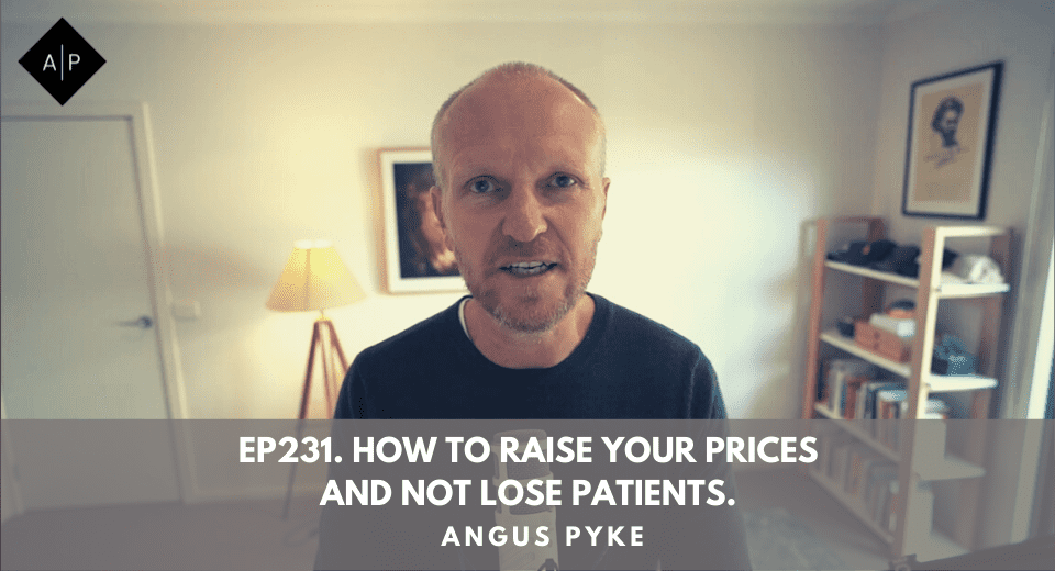 Ep231. How To Raise Your Prices & Not Lose Patients. Angus Pyke