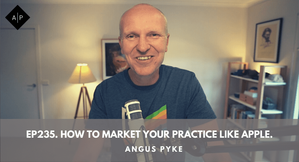 Ep235. How To Market Your Practice Like Apple. Angus Pyke