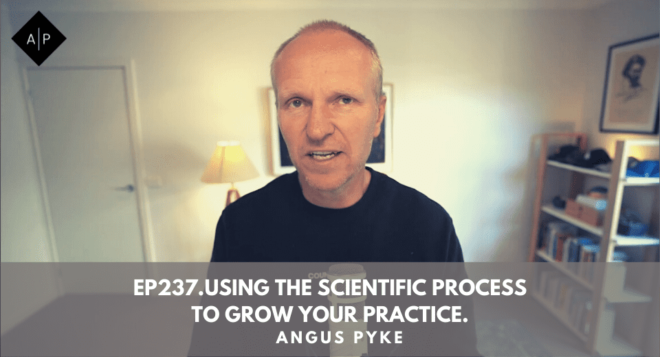 Ep237.  Using The Scientific Process To Grow Your Practice. Angus Pyke