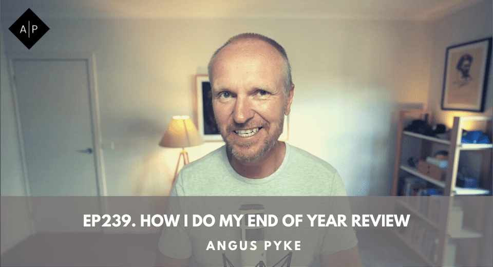 Ep239. How I Do My End Of Year Review. Angus Pyke