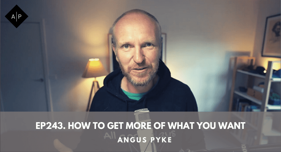 Ep243. How To Get More Of What You Want. Angus Pyke