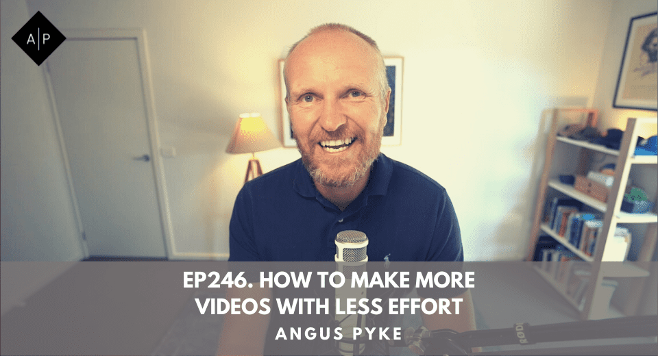 Ep246. How To Make More Videos With Less Effort. Angus Pyke