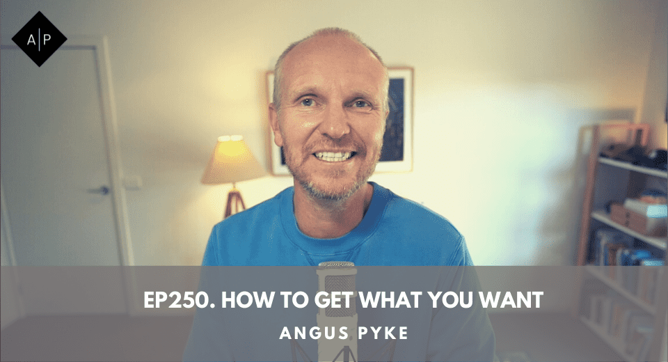 Ep250. How To Get What You Want. Angus Pyke