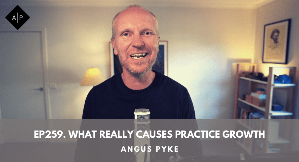 Ep259. What Really Causes Practice Growth. Angus Pyke