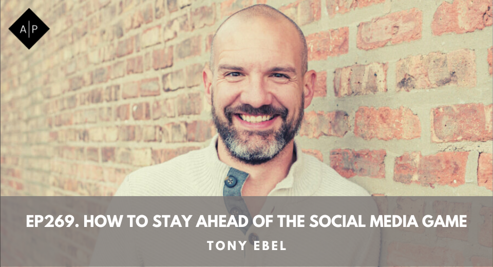 Ep269. How To Stay Ahead Of The Social Media Game. Tony Ebel