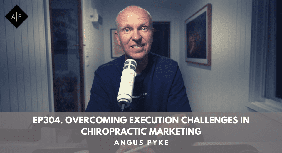 Ep304. Overcoming Execution Challenges In Chiropractic Marketing. Angus Pyke