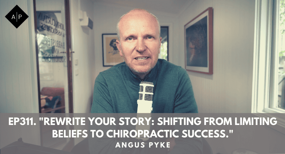 Ep311. “Rewrite Your Story: Shifting From Limiting Beliefs To Chiropractic Success.” Angus Pyke