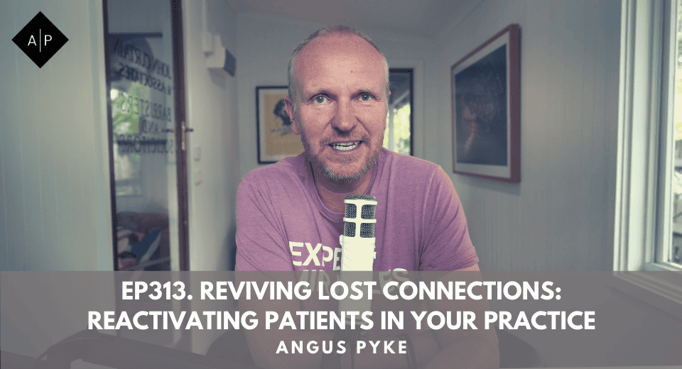 Ep313. Reviving Lost Connections: Reactivating Patients In Your Practice. Angus Pyke