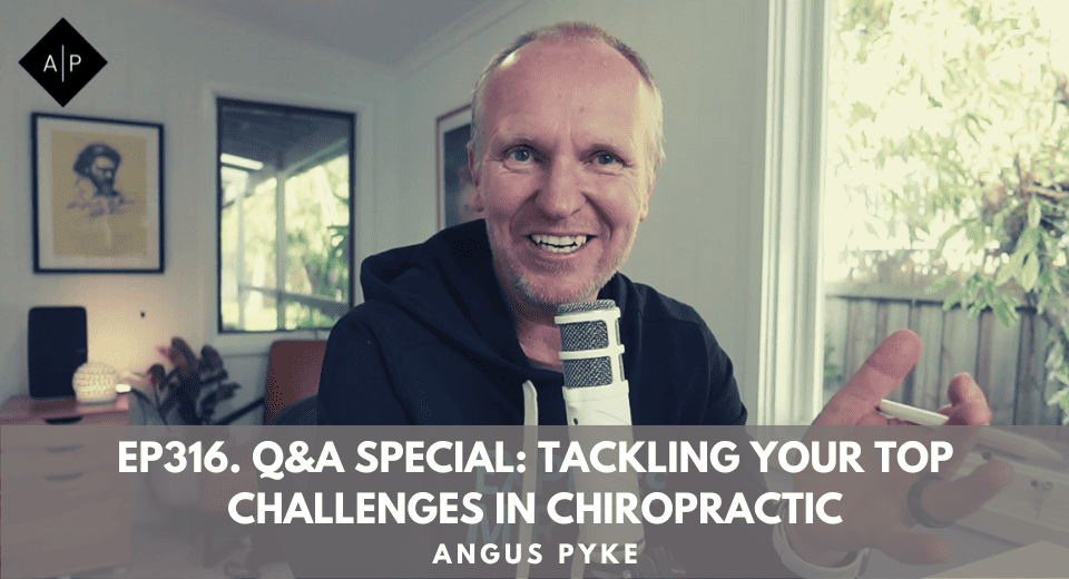 Ep316. Q&A Special: Tackling Your Top Challenges In Chiropractic. Angus Pyke