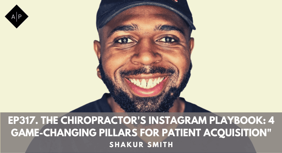 Ep317. “The Chiropractor’s Instagram Playbook: 4 Game-Changing Pillars for Patient Acquisition. Shakur Smith