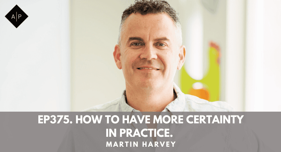 Ep375. How to Have More Certainty In Practice. Martin Harvey