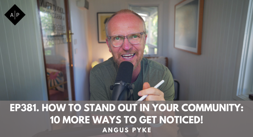 Ep381. How to Stand Out in Your Community: 10 More Ways to Get Noticed! Angus Pyke