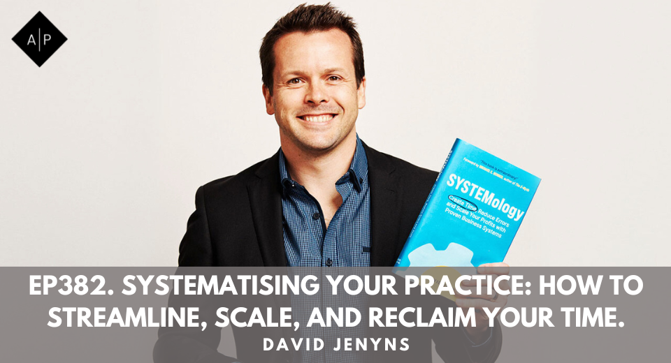 Ep382. Systematising Your Practice: How to Streamline, Scale, and Reclaim Your Time. David Jenyns