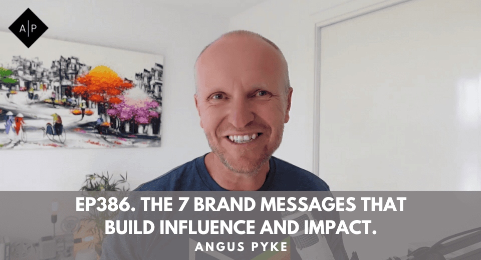 Ep386. The 7 Brand Messages That Build Influence And Impact. Angus Pyke