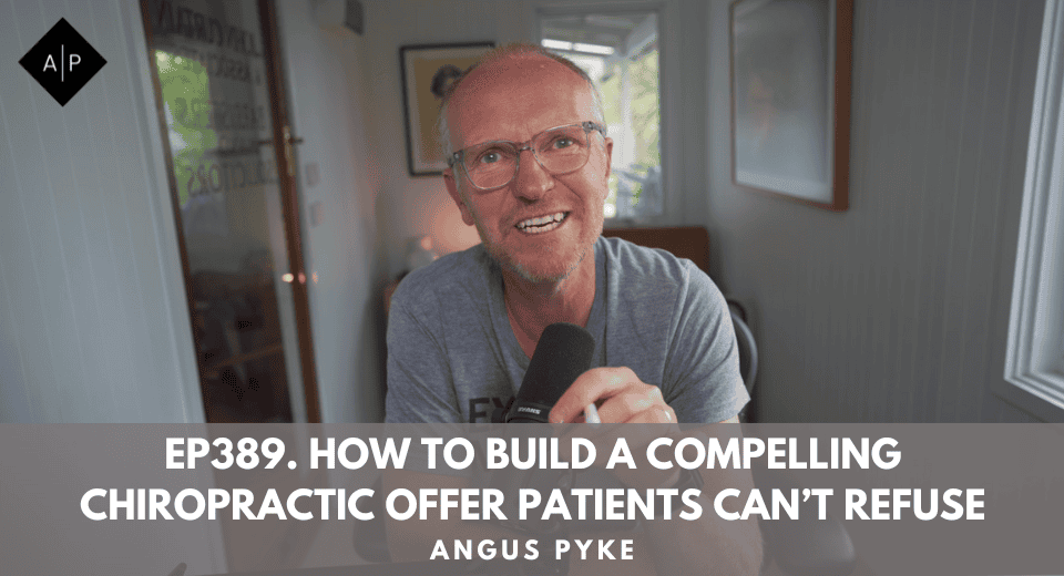 Ep389. How to Build a Compelling Chiropractic Offer Patients Can’t Refuse. Angus Pyke