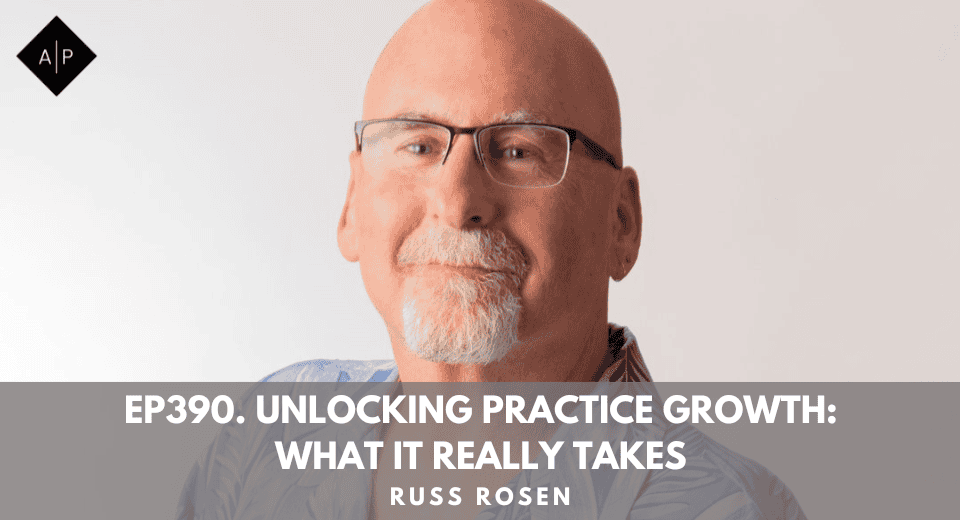 Ep390. Unlocking Practice Growth: What It Really Takes With Dr. Russ Rosen